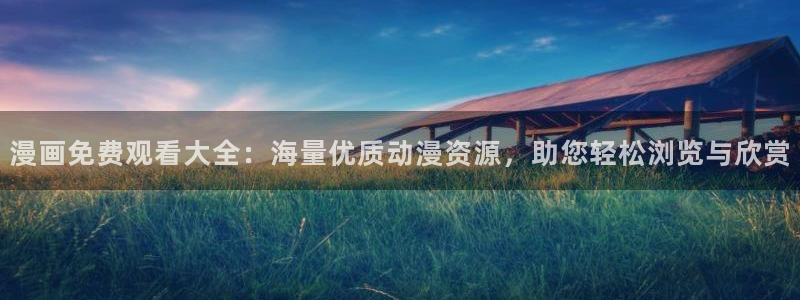 最新a漫禁漫天堂：漫画免费观看大全：海量优质动漫资源，助您轻松浏览与欣赏