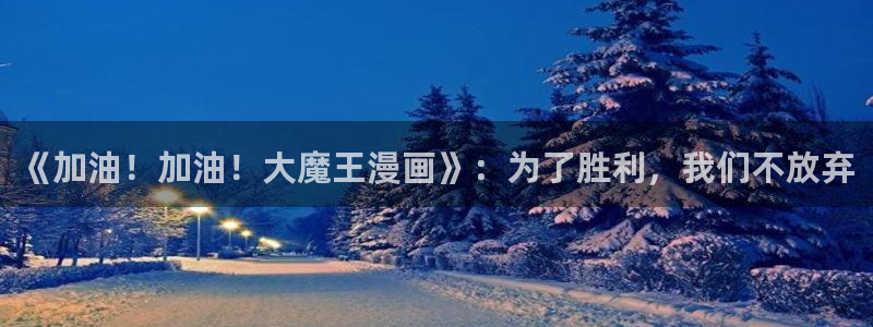 禁漫天堂在线入口：《加油！加油！大魔王漫画》：为了胜利，我们不放弃