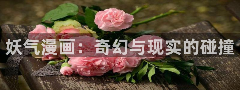 禁漫天堂在线下载入口：妖气漫画：奇幻与现实的碰撞