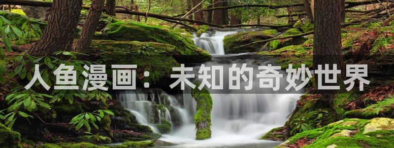 禁漫天堂去哪了：人鱼漫画：未知的奇妙世界